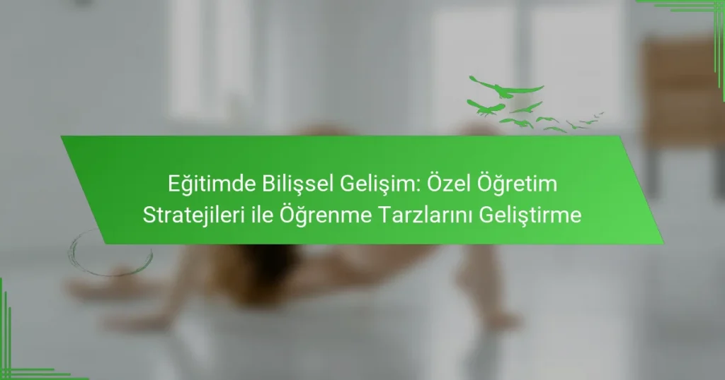Eğitimde Bilişsel Gelişim: Özel Öğretim Stratejileri ile Öğrenme Tarzlarını Geliştirme