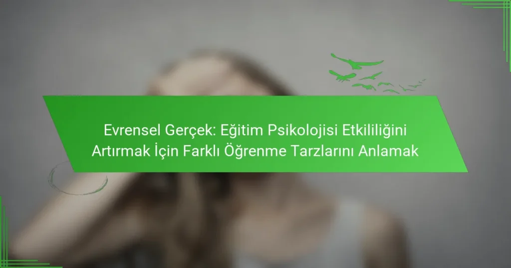 Evrensel Gerçek: Eğitim Psikolojisi Etkililiğini Artırmak İçin Farklı Öğrenme Tarzlarını Anlamak