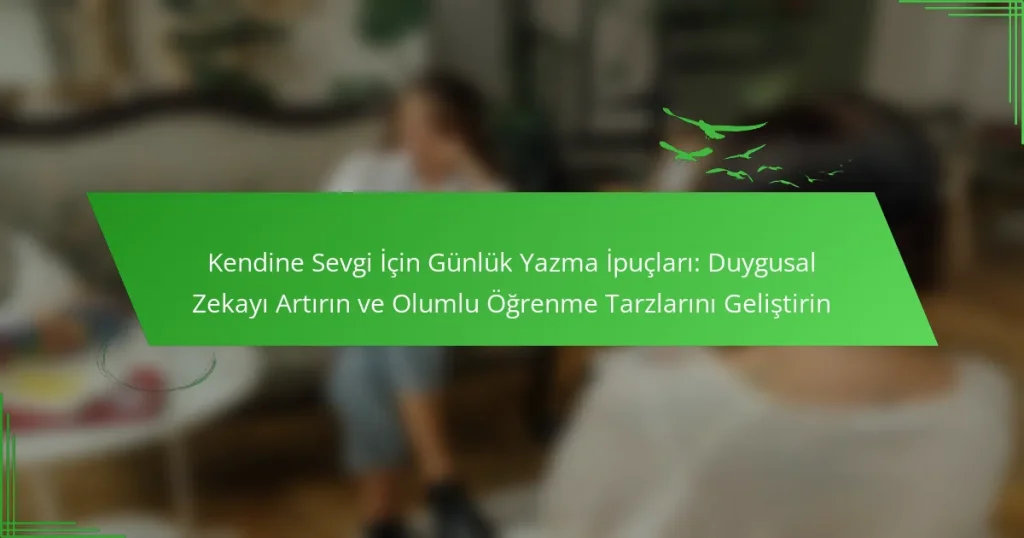 Kendine Sevgi İçin Günlük Yazma İpuçları: Duygusal Zekayı Artırın ve Olumlu Öğrenme Tarzlarını Geliştirin