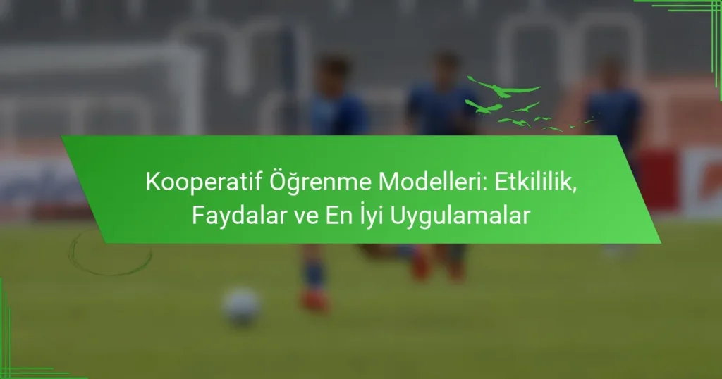 Kooperatif Öğrenme Modelleri: Etkililik, Faydalar ve En İyi Uygulamalar
