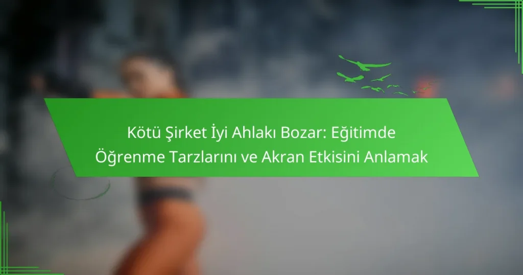 Kötü Şirket İyi Ahlakı Bozar: Eğitimde Öğrenme Tarzlarını ve Akran Etkisini Anlamak