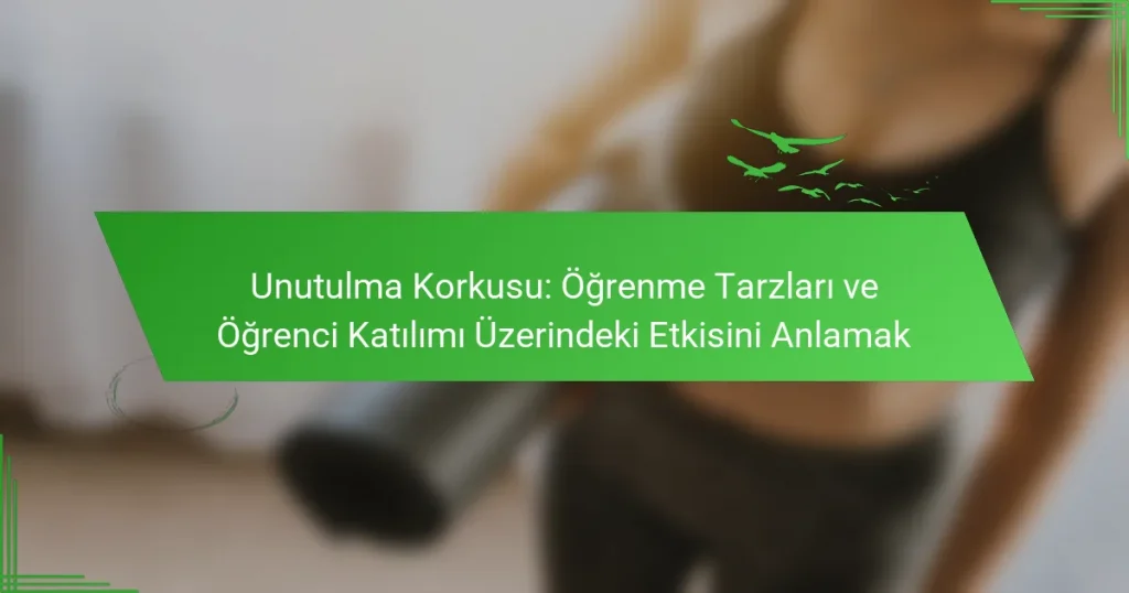 Unutulma Korkusu: Öğrenme Tarzları ve Öğrenci Katılımı Üzerindeki Etkisini Anlamak