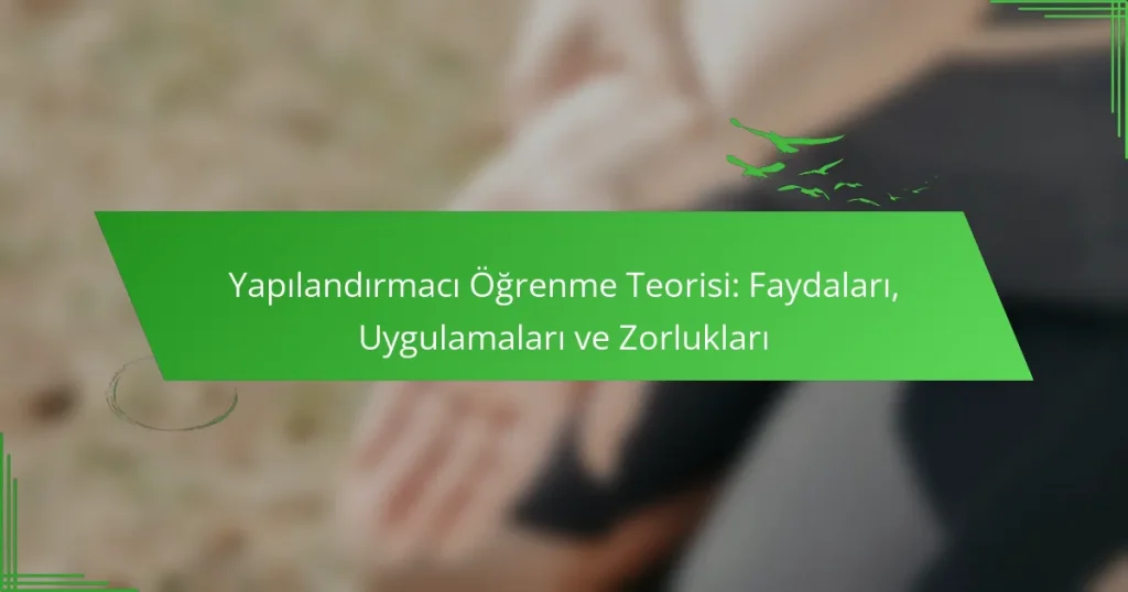 Yapılandırmacı Öğrenme Teorisi: Faydaları, Uygulamaları ve Zorlukları