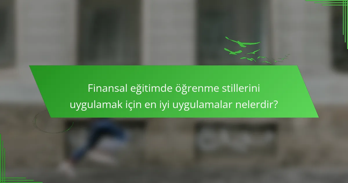 Finansal eğitimde öğrenme stillerini uygulamak için en iyi uygulamalar nelerdir?