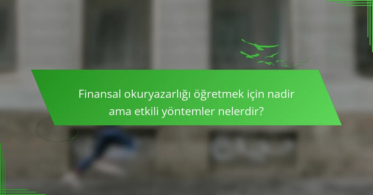 Finansal okuryazarlığı öğretmek için nadir ama etkili yöntemler nelerdir?