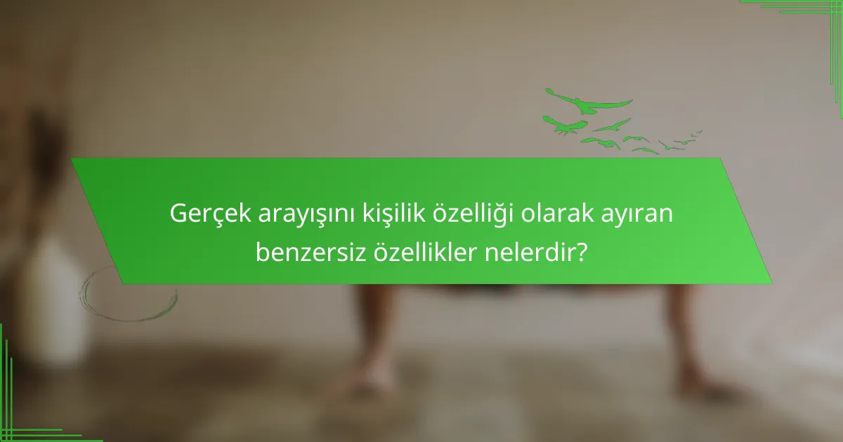 Gerçek arayışını kişilik özelliği olarak ayıran benzersiz özellikler nelerdir?