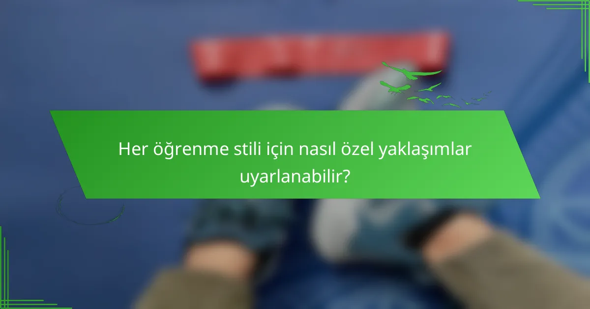 Her öğrenme stili için nasıl özel yaklaşımlar uyarlanabilir?