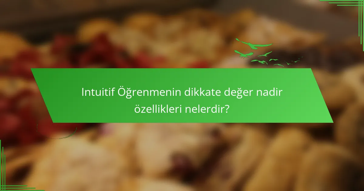 Intuitif Öğrenmenin dikkate değer nadir özellikleri nelerdir?