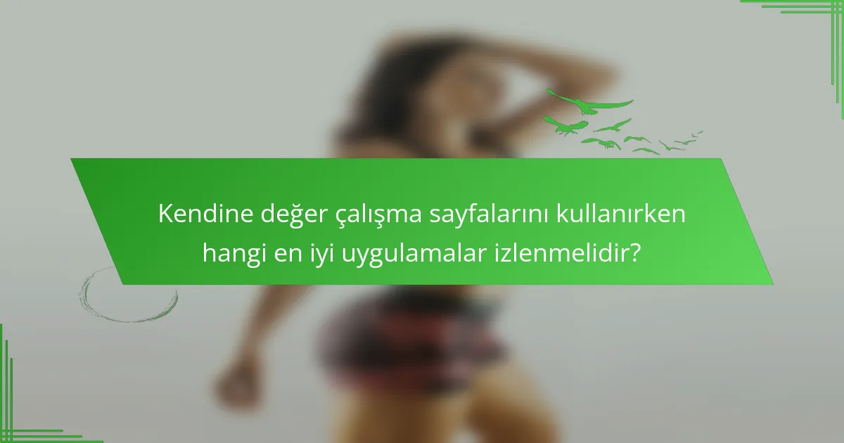 Kendine değer çalışma sayfalarını kullanırken hangi en iyi uygulamalar izlenmelidir?