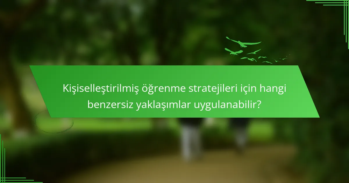 Kişiselleştirilmiş öğrenme stratejileri için hangi benzersiz yaklaşımlar uygulanabilir?
