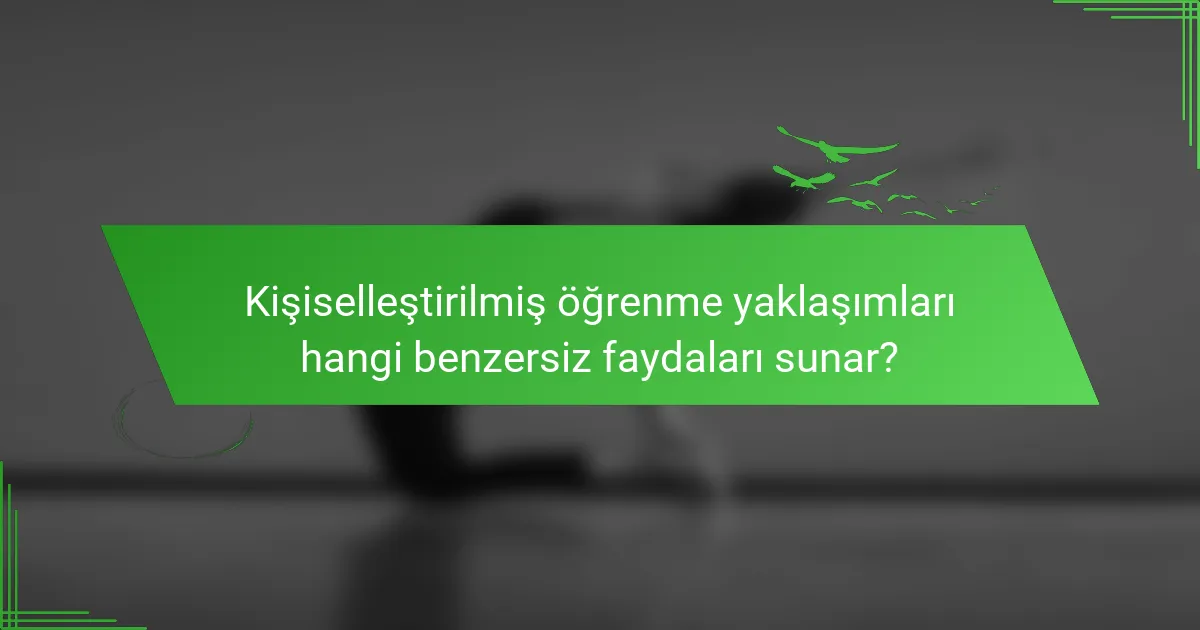 Kişiselleştirilmiş öğrenme yaklaşımları hangi benzersiz faydaları sunar?