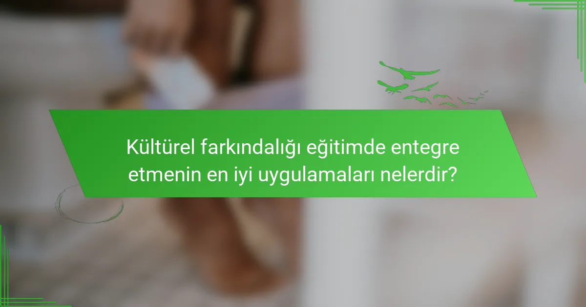 Kültürel farkındalığı eğitimde entegre etmenin en iyi uygulamaları nelerdir?