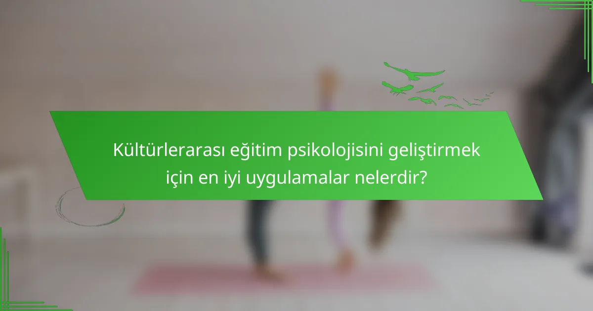 Kültürlerarası eğitim psikolojisini geliştirmek için en iyi uygulamalar nelerdir?