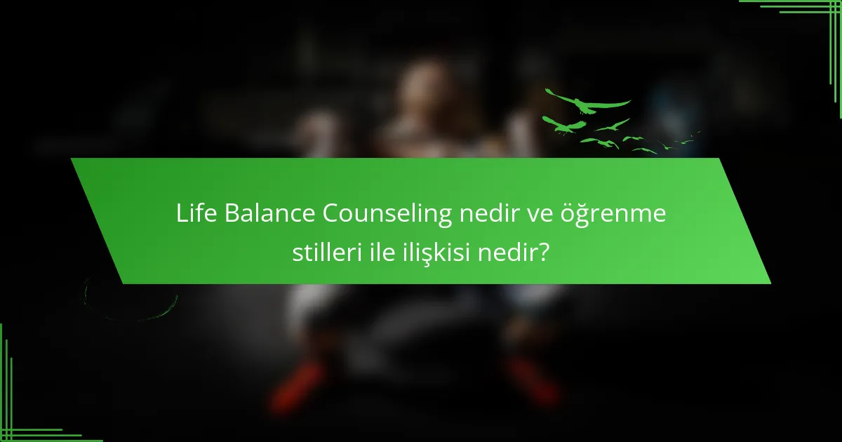 Life Balance Counseling nedir ve öğrenme stilleri ile ilişkisi nedir?