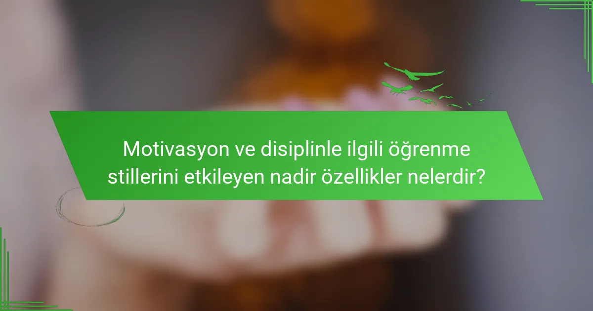 Motivasyon ve disiplinle ilgili öğrenme stillerini etkileyen nadir özellikler nelerdir?