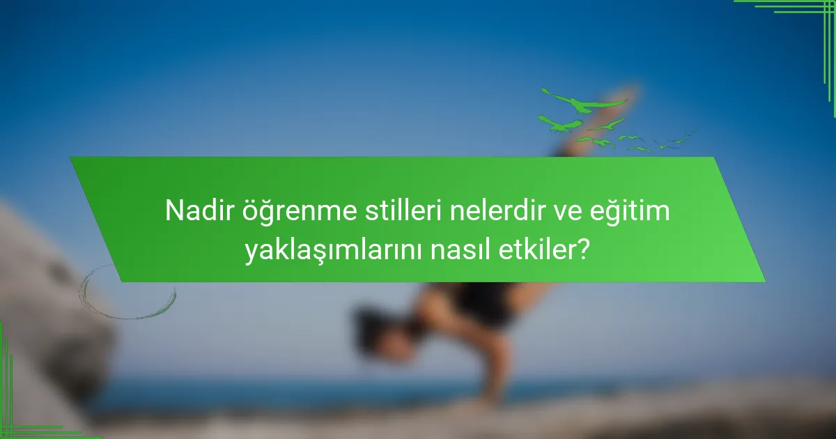 Nadir öğrenme stilleri nelerdir ve eğitim yaklaşımlarını nasıl etkiler?