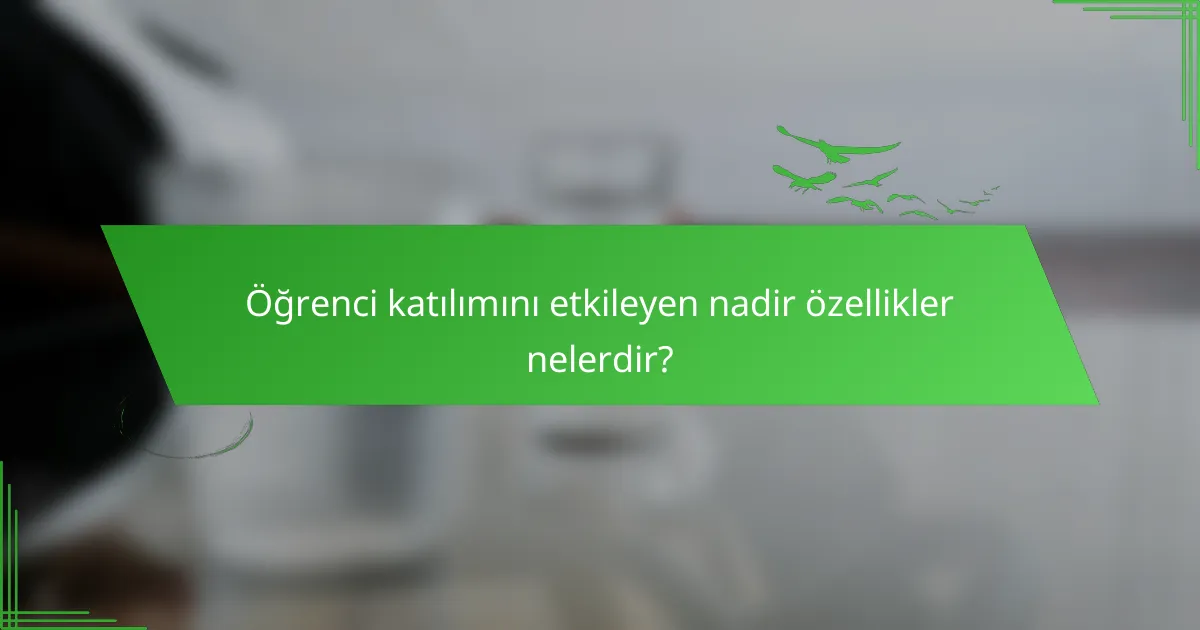 Öğrenci katılımını etkileyen nadir özellikler nelerdir?