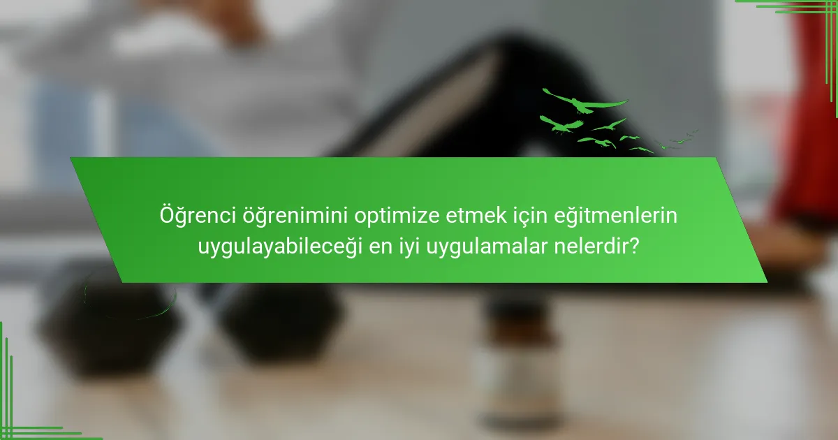 Öğrenci öğrenimini optimize etmek için eğitmenlerin uygulayabileceği en iyi uygulamalar nelerdir?
