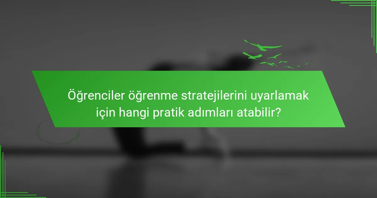 Öğrenciler öğrenme stratejilerini uyarlamak için hangi pratik adımları atabilir?