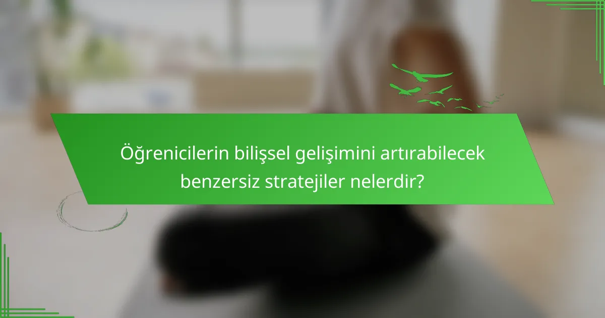 Öğrenicilerin bilişsel gelişimini artırabilecek benzersiz stratejiler nelerdir?