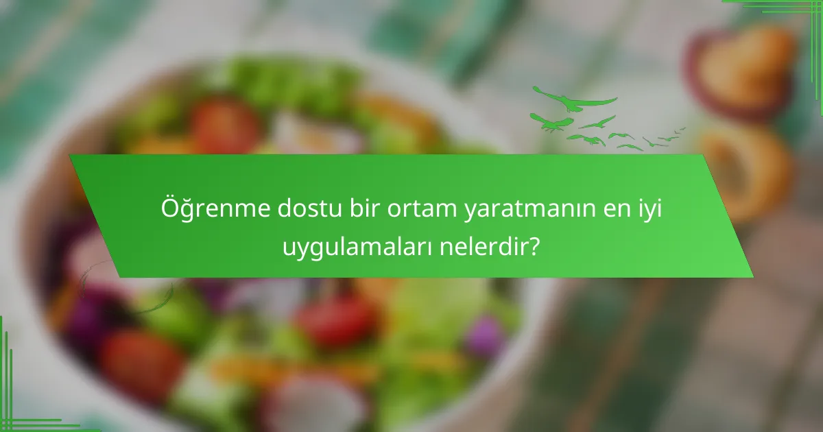 Öğrenme dostu bir ortam yaratmanın en iyi uygulamaları nelerdir?