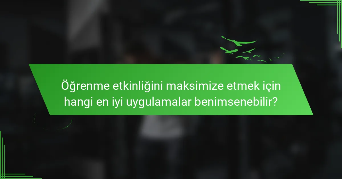 Öğrenme etkinliğini maksimize etmek için hangi en iyi uygulamalar benimsenebilir?