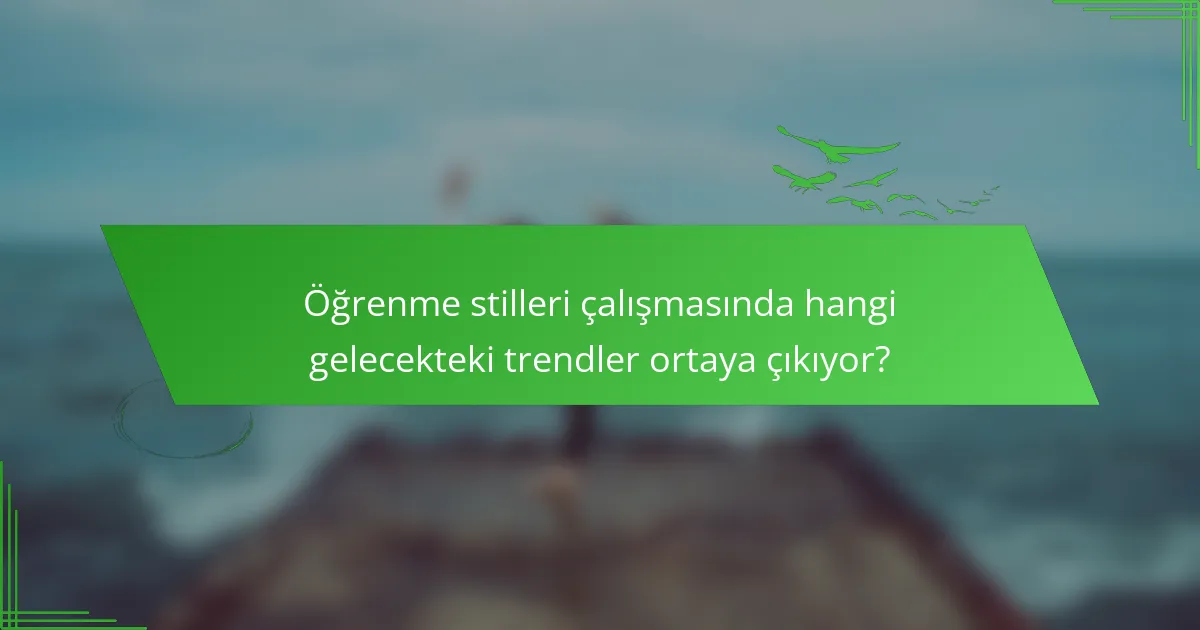 Öğrenme stilleri çalışmasında hangi gelecekteki trendler ortaya çıkıyor?