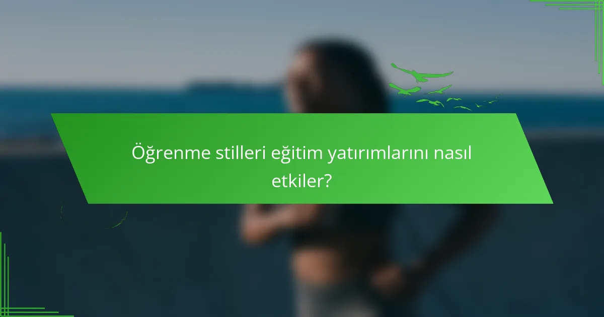 Öğrenme stilleri eğitim yatırımlarını nasıl etkiler?