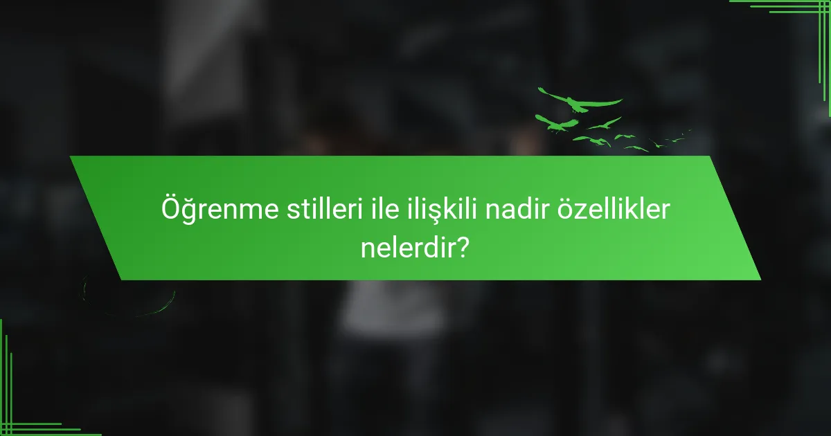Öğrenme stilleri ile ilişkili nadir özellikler nelerdir?