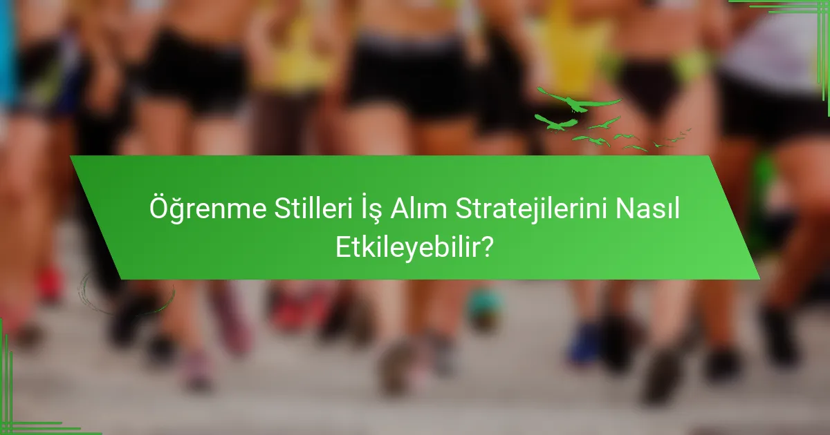 Öğrenme Stilleri İş Alım Stratejilerini Nasıl Etkileyebilir?