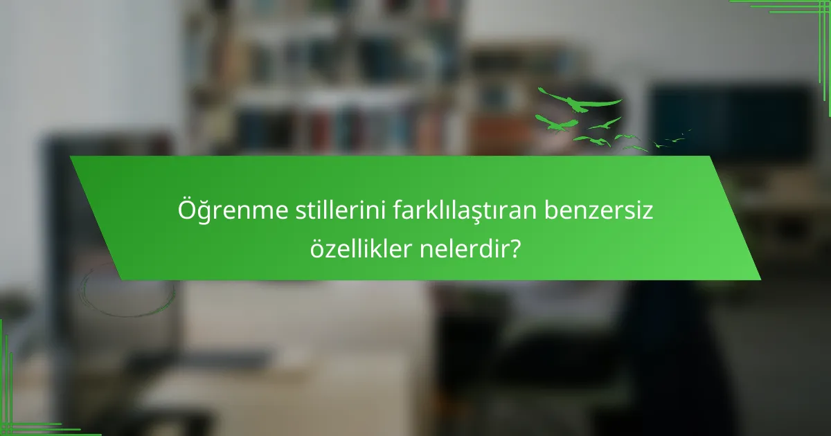 Öğrenme stillerini farklılaştıran benzersiz özellikler nelerdir?