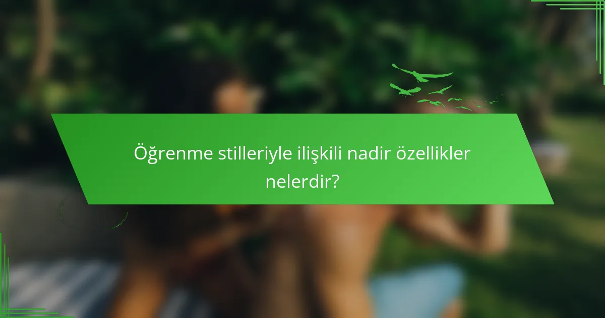 Öğrenme stilleriyle ilişkili nadir özellikler nelerdir?