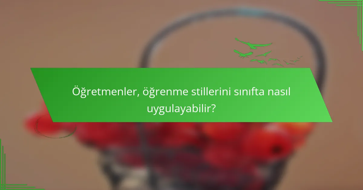 Öğretmenler, öğrenme stillerini sınıfta nasıl uygulayabilir?