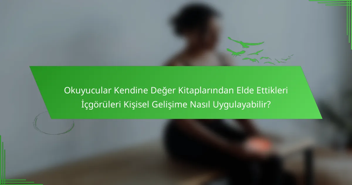 Okuyucular Kendine Değer Kitaplarından Elde Ettikleri İçgörüleri Kişisel Gelişime Nasıl Uygulayabilir?