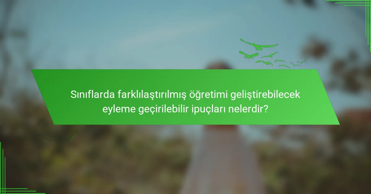 Sınıflarda farklılaştırılmış öğretimi geliştirebilecek eyleme geçirilebilir ipuçları nelerdir?