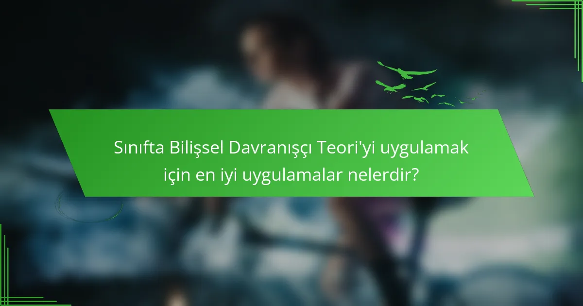 Sınıfta Bilişsel Davranışçı Teori'yi uygulamak için en iyi uygulamalar nelerdir?