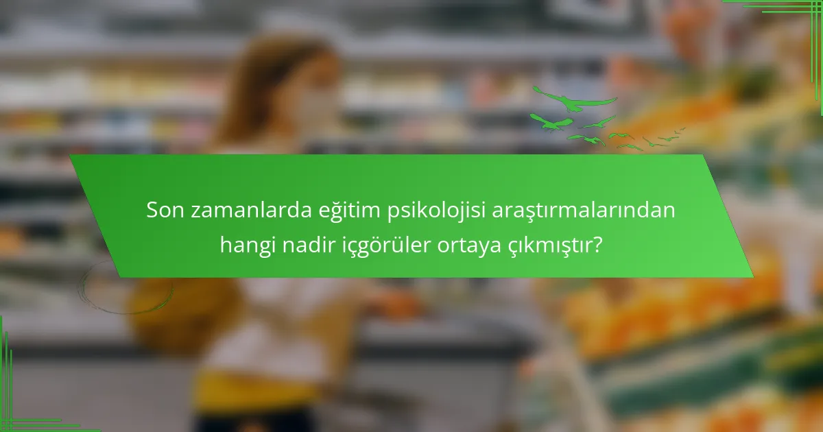 Son zamanlarda eğitim psikolojisi araştırmalarından hangi nadir içgörüler ortaya çıkmıştır?