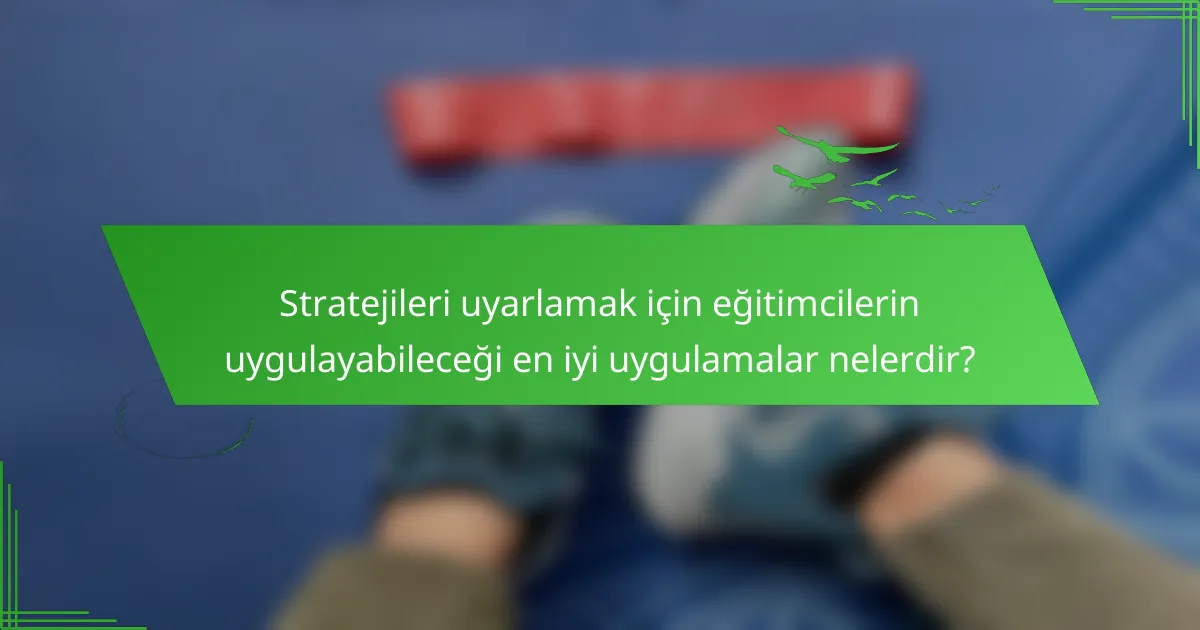 Stratejileri uyarlamak için eğitimcilerin uygulayabileceği en iyi uygulamalar nelerdir?