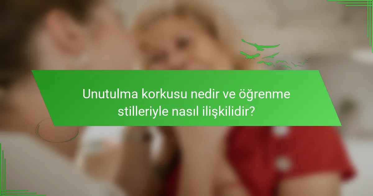 Unutulma korkusu nedir ve öğrenme stilleriyle nasıl ilişkilidir?