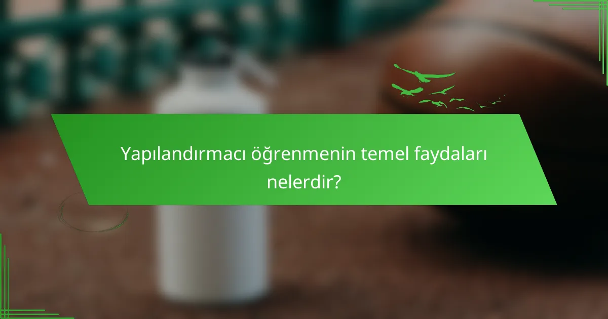 Yapılandırmacı öğrenmenin temel faydaları nelerdir?