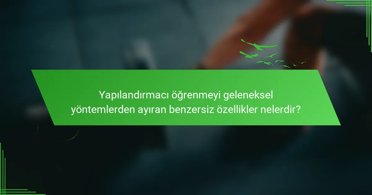 Yapılandırmacı öğrenmeyi geleneksel yöntemlerden ayıran benzersiz özellikler nelerdir?