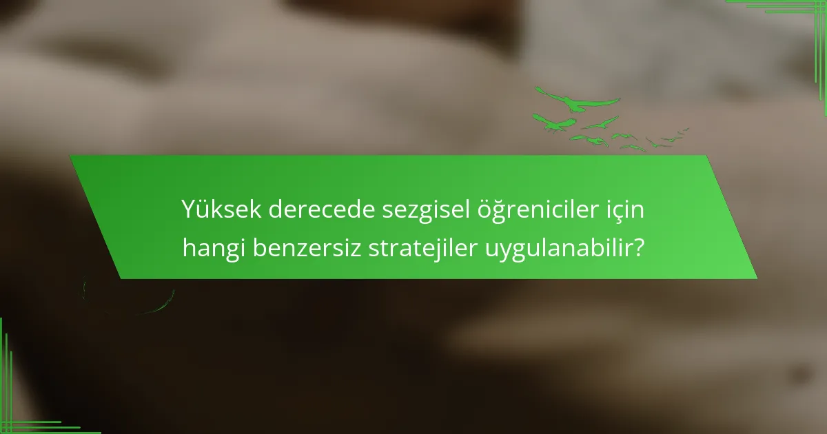 Yüksek derecede sezgisel öğreniciler için hangi benzersiz stratejiler uygulanabilir?